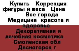 Купить : Коррекция фигуры и веса › Цена ­ 100 - Все города Медицина, красота и здоровье » Декоративная и лечебная косметика   . Смоленская обл.,Десногорск г.